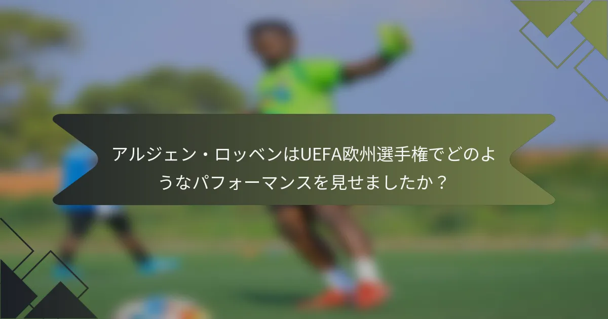 アルジェン・ロッベンはUEFA欧州選手権でどのようなパフォーマンスを見せましたか？