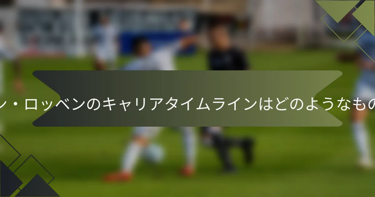 アルジェン・ロッベンのキャリアタイムラインはどのようなものですか?
