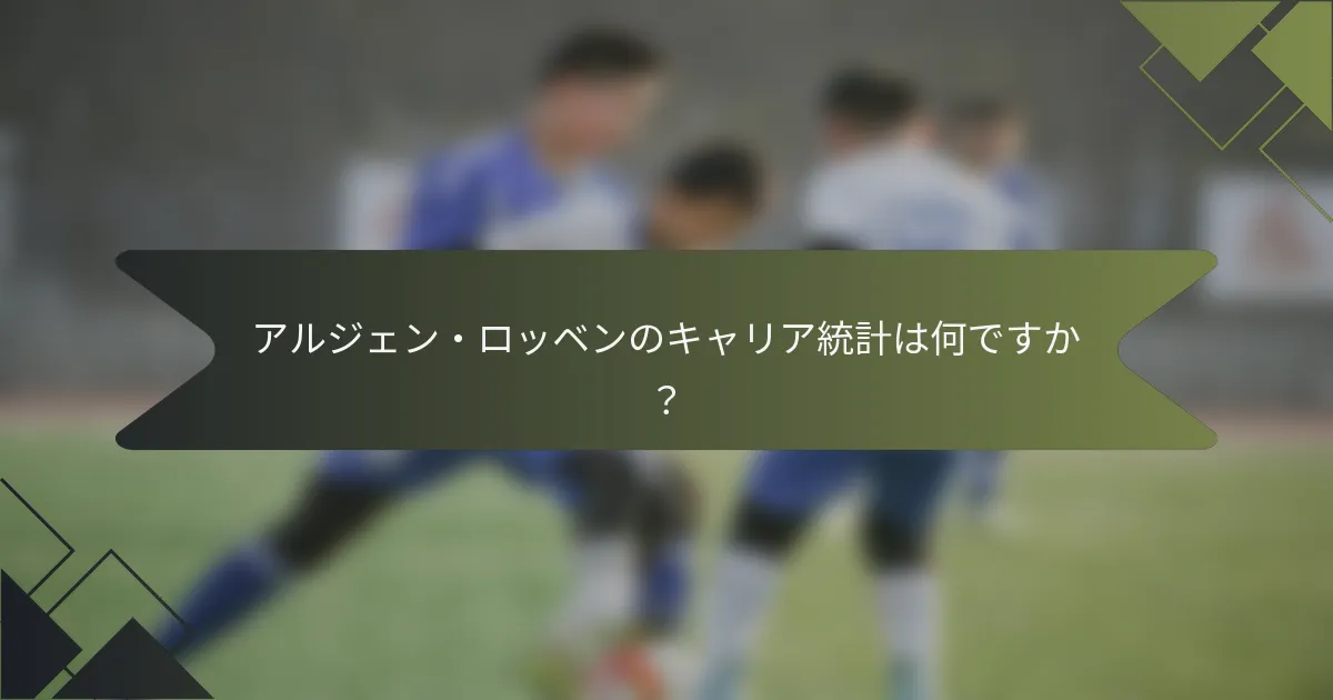 アルジェン・ロッベンのキャリア統計は何ですか?