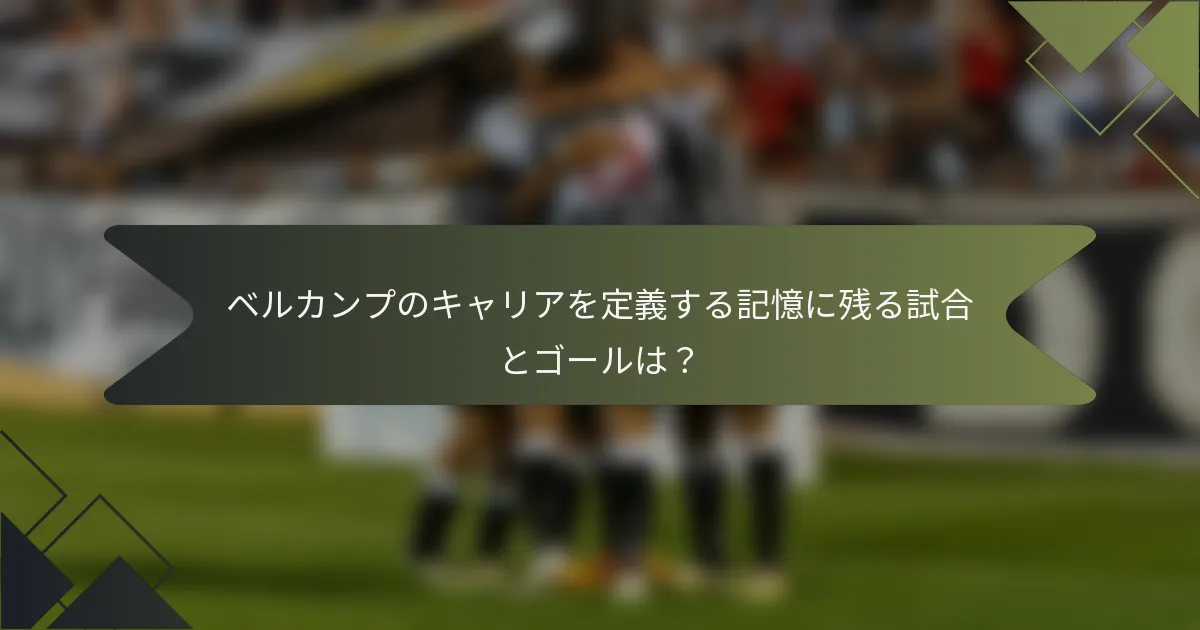 ベルカンプのキャリアを定義する記憶に残る試合とゴールは？