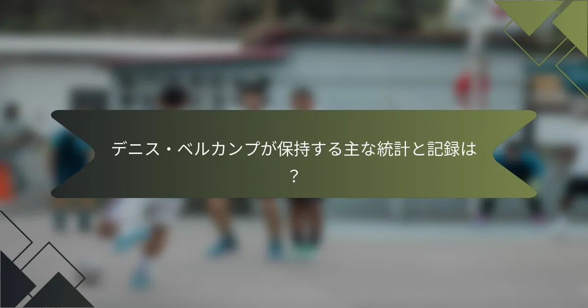 デニス・ベルカンプが保持する主な統計と記録は？