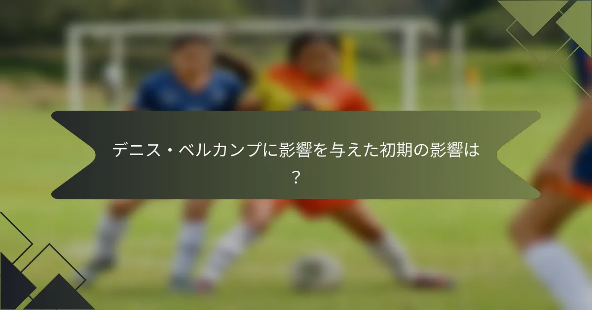 デニス・ベルカンプに影響を与えた初期の影響は?