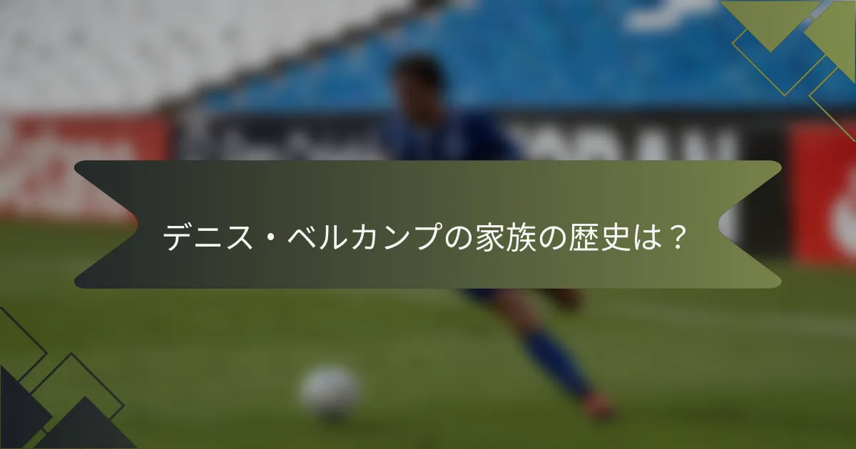 デニス・ベルカンプの家族の歴史は?
