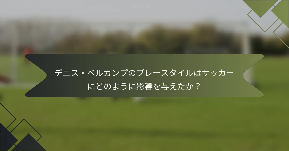 デニス・ベルカンプのプレースタイルはサッカーにどのように影響を与えたか？