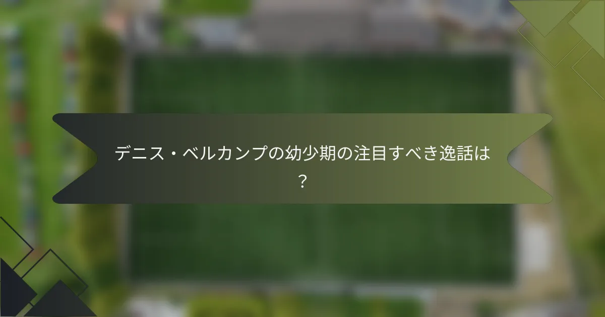 デニス・ベルカンプの幼少期の注目すべき逸話は?