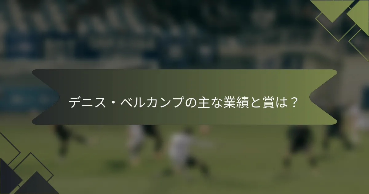 デニス・ベルカンプの主な業績と賞は？