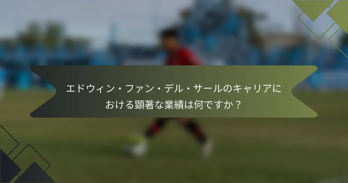 エドウィン・ファン・デル・サールのキャリアにおける顕著な業績は何ですか？