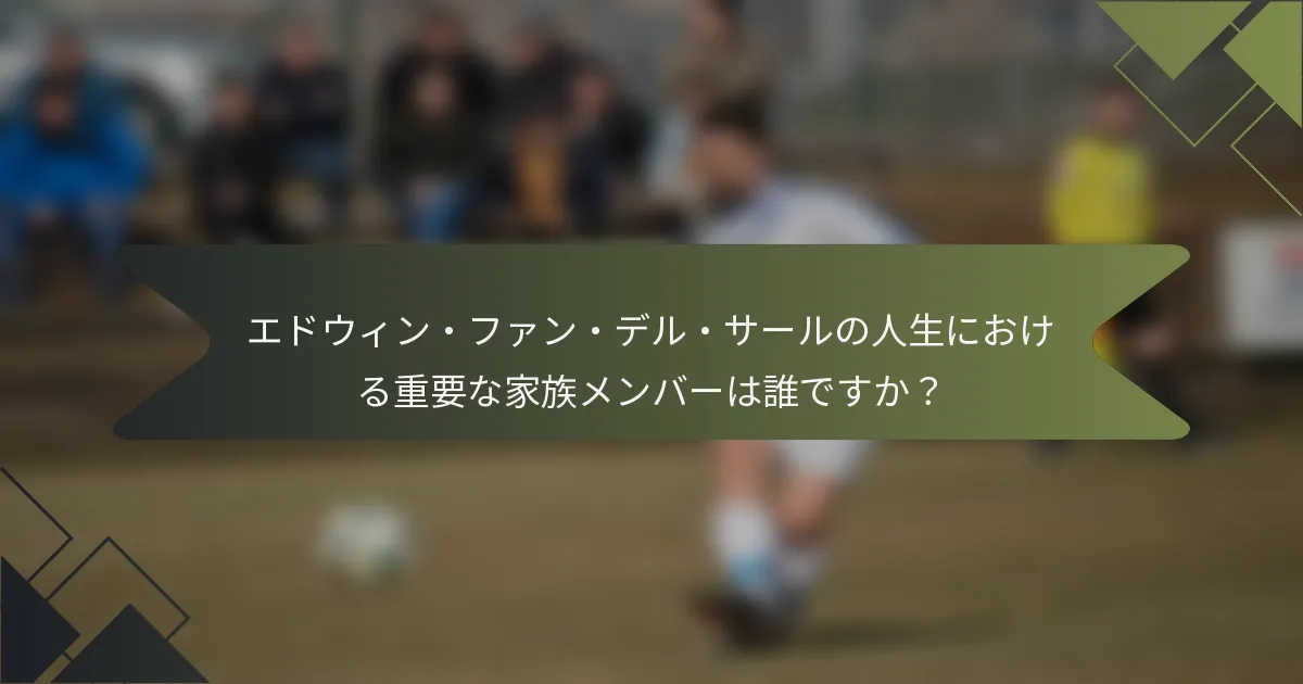 エドウィン・ファン・デル・サールの人生における重要な家族メンバーは誰ですか？