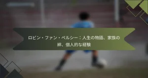 ロビン・ファン・ペルシー：人生の物語、家族の絆、個人的な経験