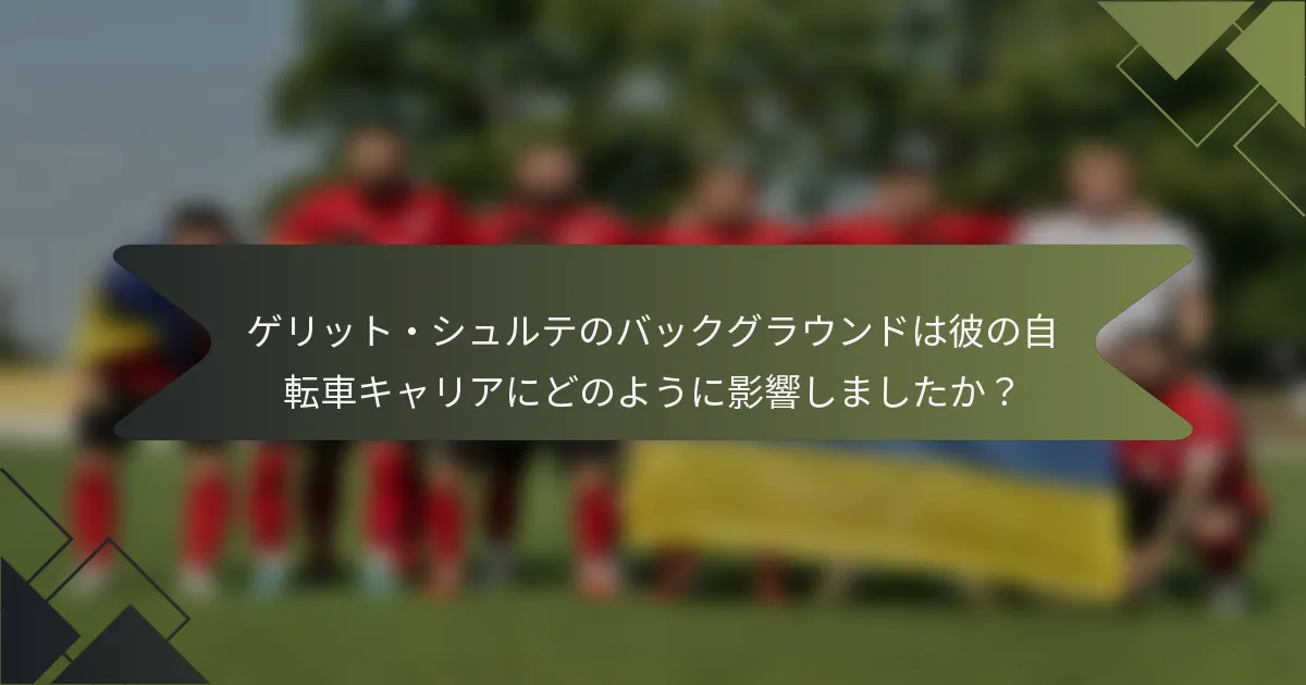 ゲリット・シュルテのバックグラウンドは彼の自転車キャリアにどのように影響しましたか？