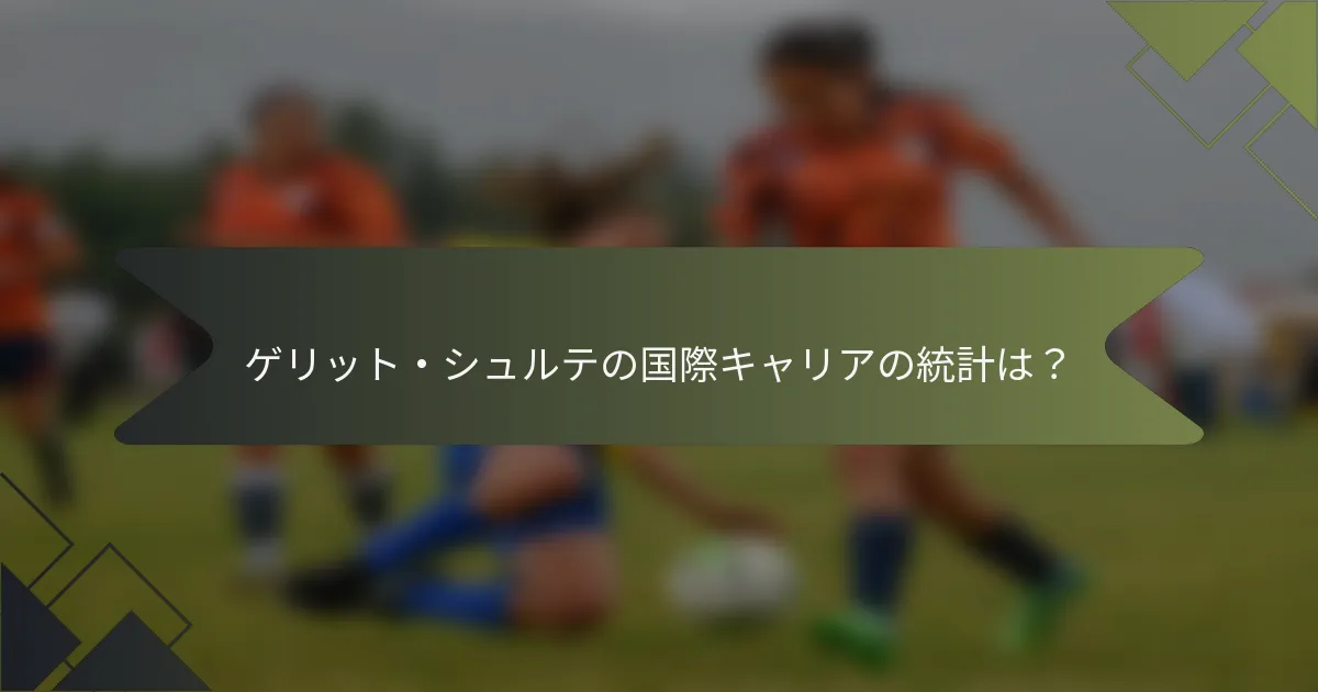 ゲリット・シュルテの国際キャリアの統計は？