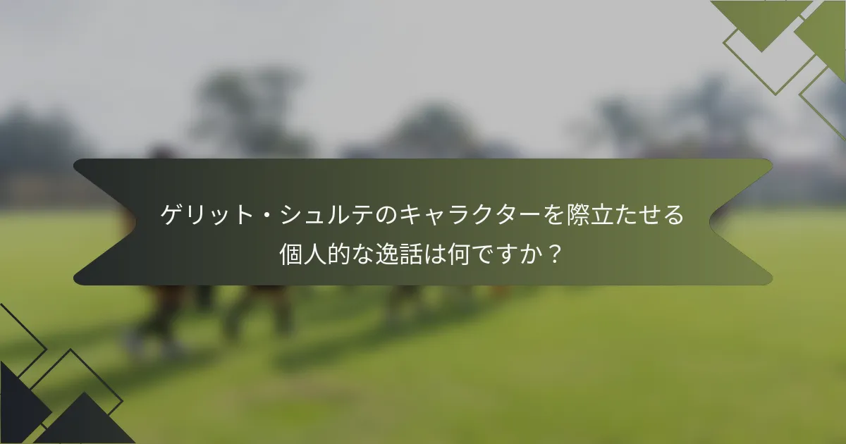 ゲリット・シュルテのキャラクターを際立たせる個人的な逸話は何ですか？