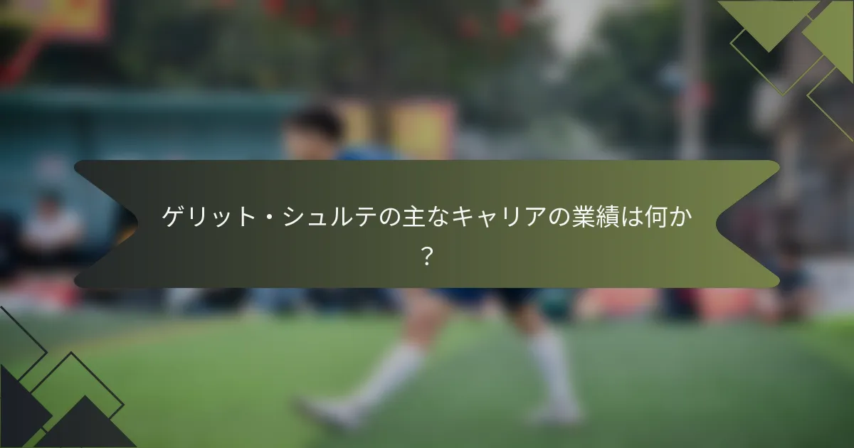 ゲリット・シュルテの主なキャリアの業績は何か？