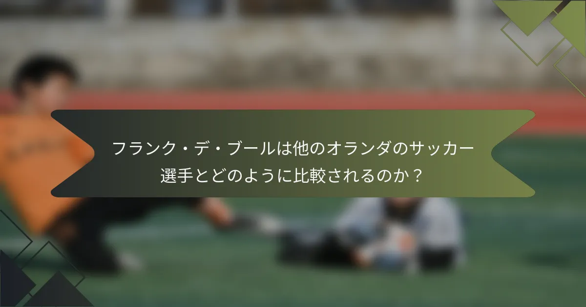 フランク・デ・ブールは他のオランダのサッカー選手とどのように比較されるのか？