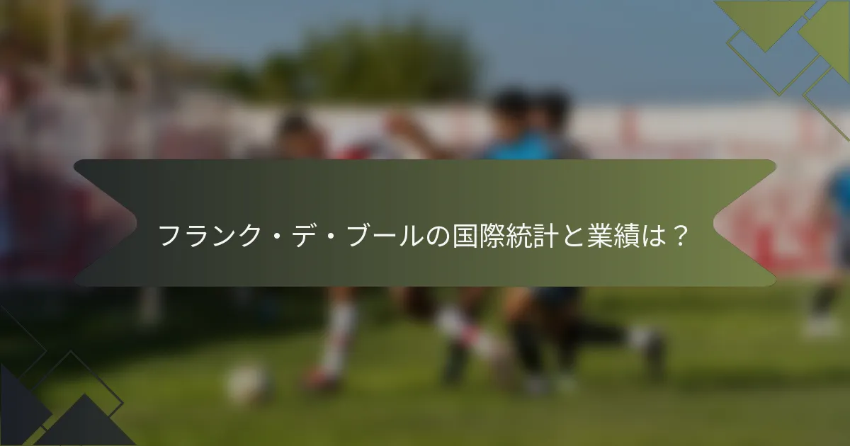 フランク・デ・ブールの国際統計と業績は？