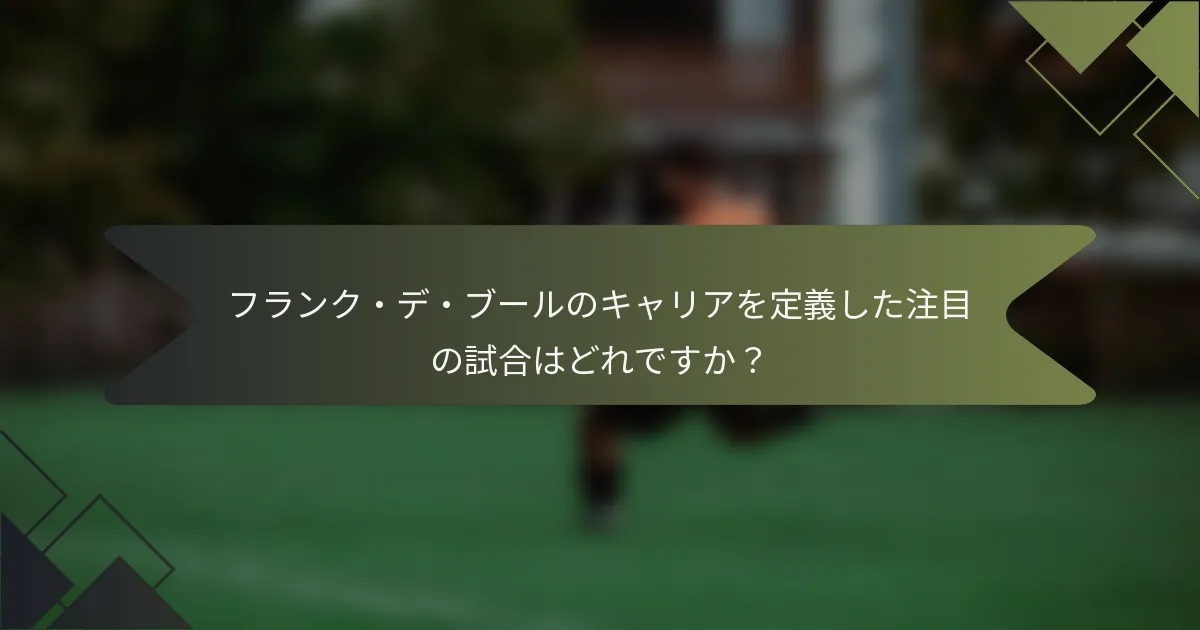 フランク・デ・ブールのキャリアを定義した注目の試合はどれですか？