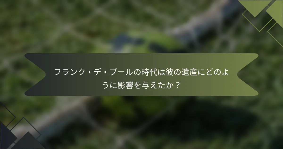 フランク・デ・ブールの時代は彼の遺産にどのように影響を与えたか？
