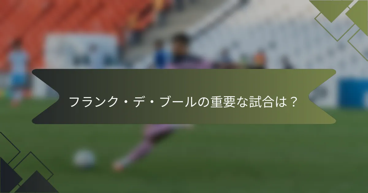 フランク・デ・ブールの重要な試合は？