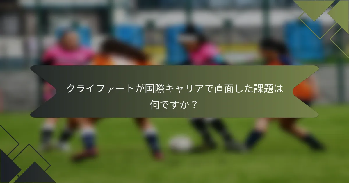 クライファートが国際キャリアで直面した課題は何ですか?