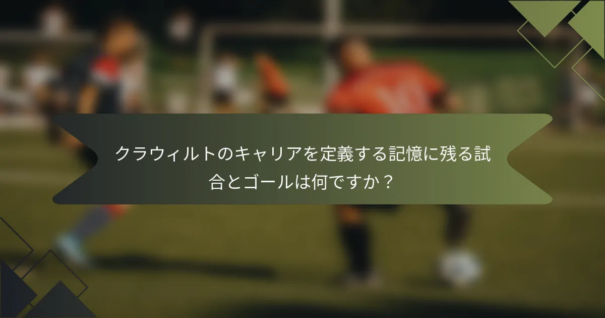 クラウィルトのキャリアを定義する記憶に残る試合とゴールは何ですか?