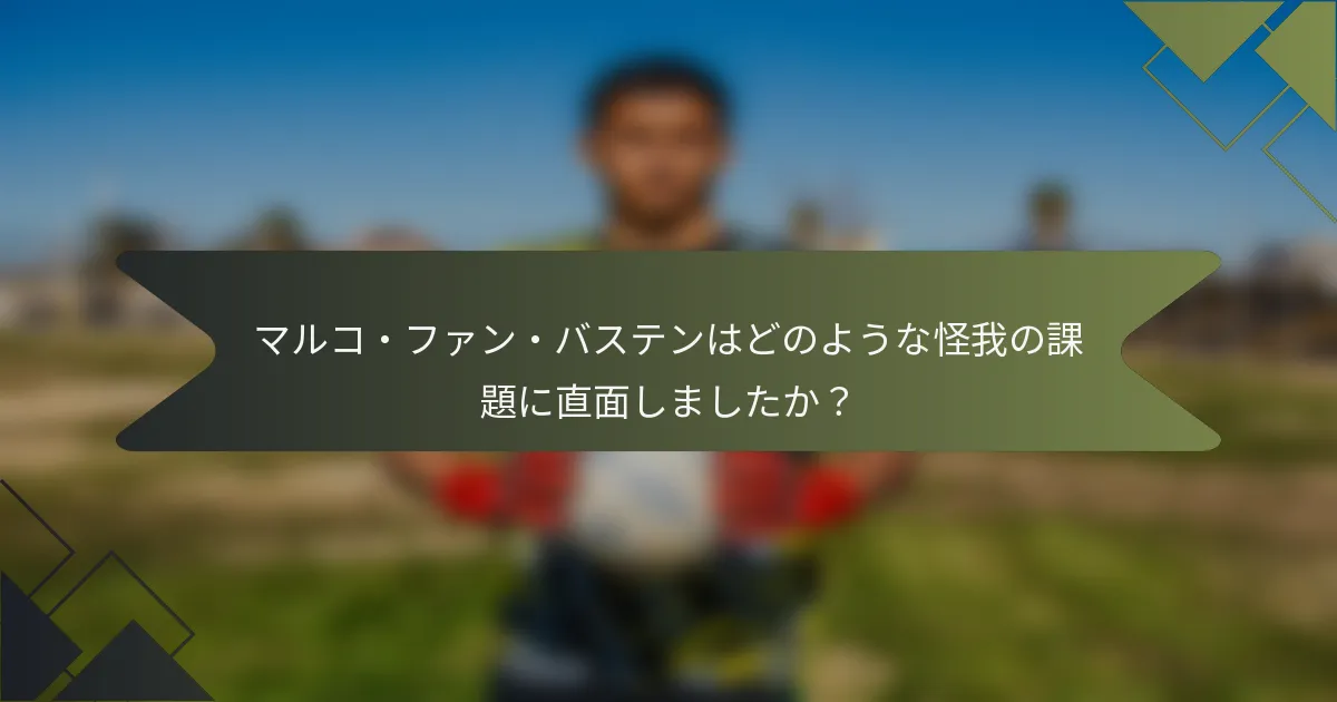 マルコ・ファン・バステンはどのような怪我の課題に直面しましたか？
