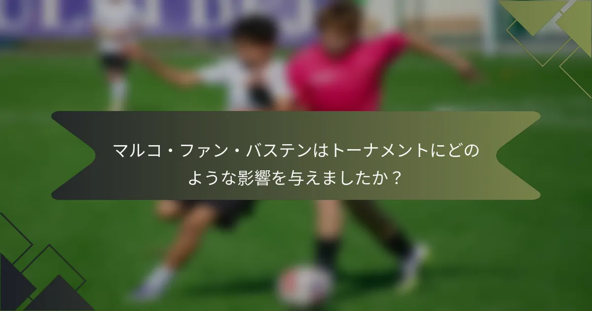 マルコ・ファン・バステンはトーナメントにどのような影響を与えましたか？