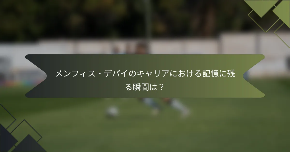 メンフィス・デパイのキャリアにおける記憶に残る瞬間は？