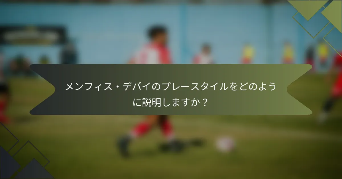メンフィス・デパイのプレースタイルをどのように説明しますか？