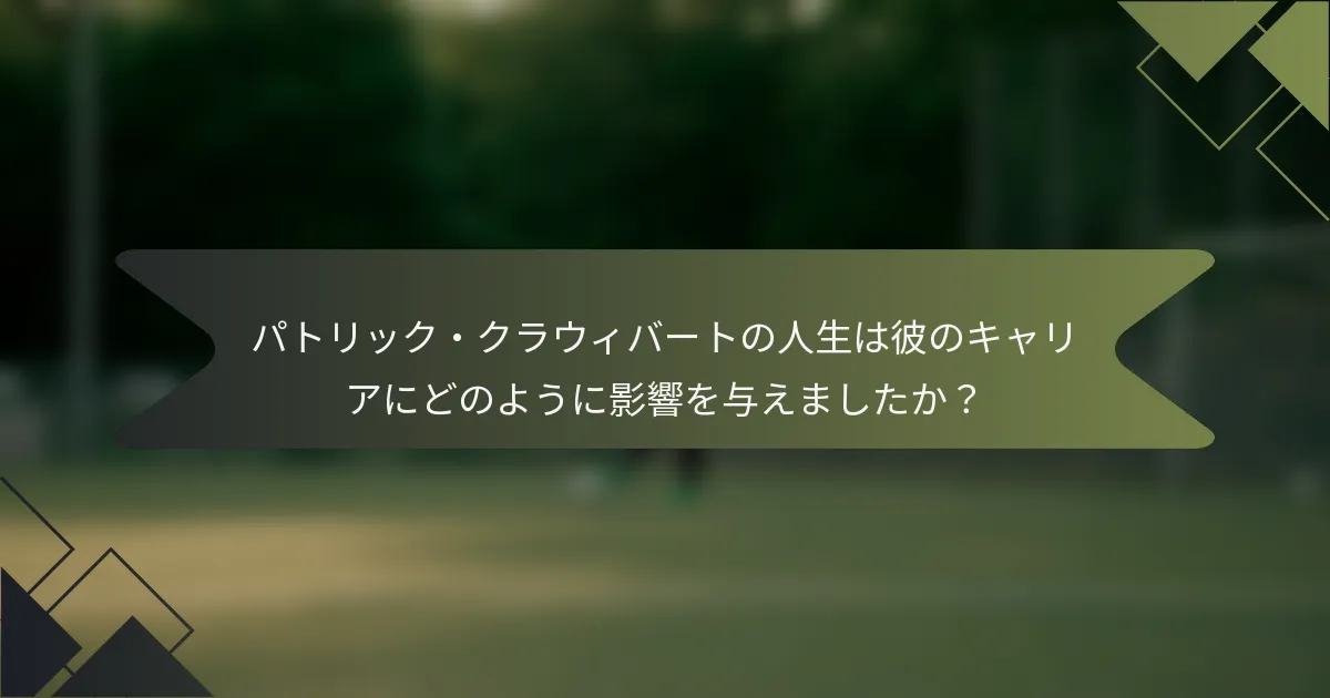 パトリック・クラウィバートの人生は彼のキャリアにどのように影響を与えましたか?