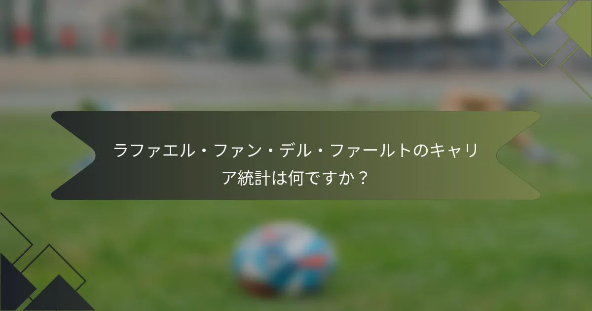 ラファエル・ファン・デル・ファールトのキャリア統計は何ですか？