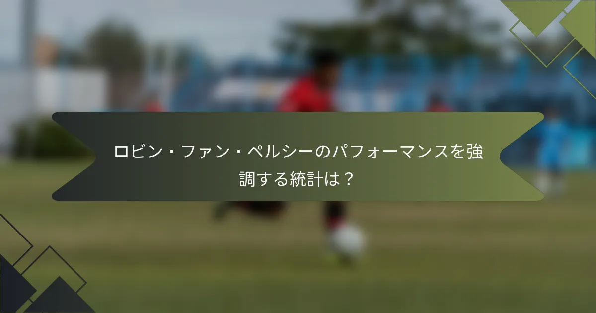 ロビン・ファン・ペルシーのパフォーマンスを強調する統計は？