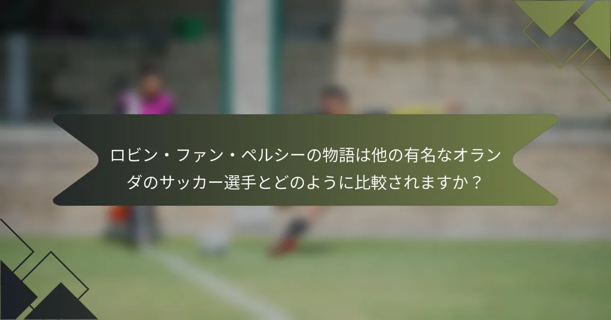 ロビン・ファン・ペルシーの物語は他の有名なオランダのサッカー選手とどのように比較されますか？