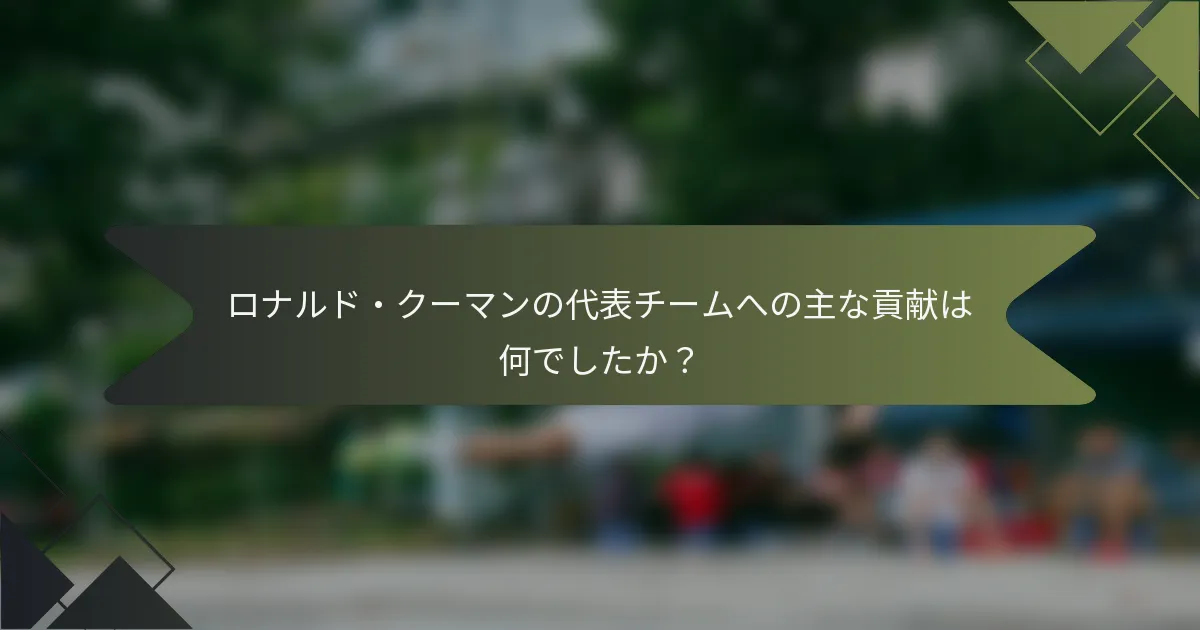 ロナルド・クーマンの代表チームへの主な貢献は何でしたか？