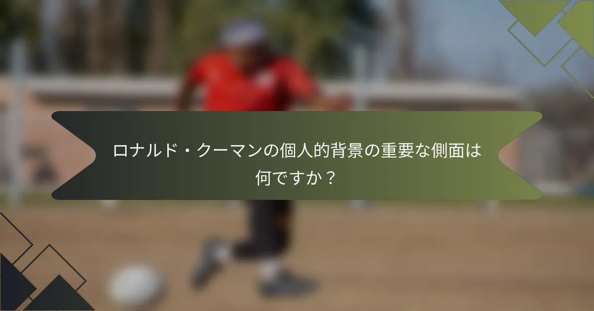 ロナルド・クーマンの個人的背景の重要な側面は何ですか？