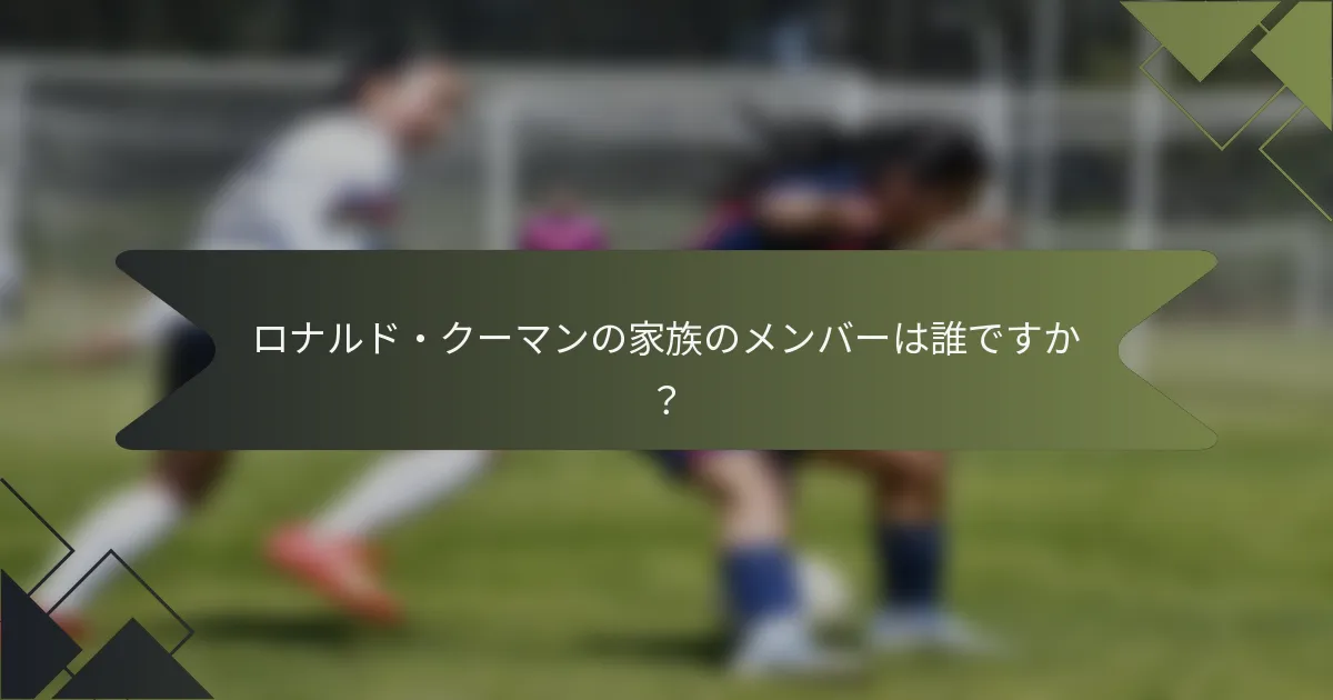 ロナルド・クーマンの家族のメンバーは誰ですか？
