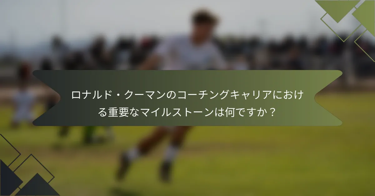 ロナルド・クーマンのコーチングキャリアにおける重要なマイルストーンは何ですか?