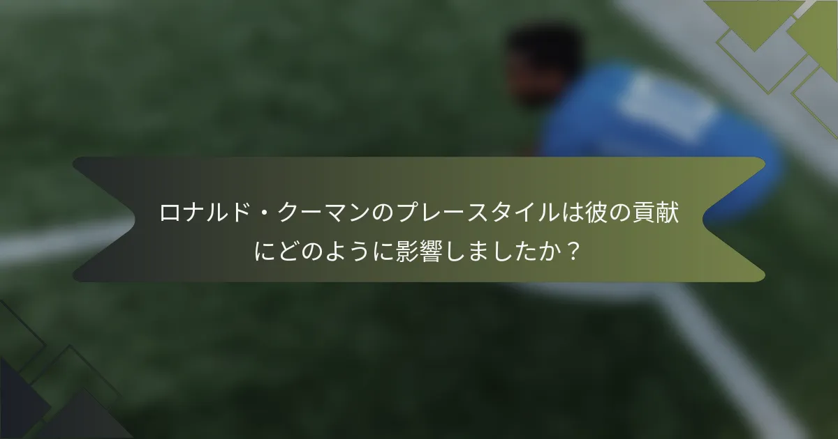 ロナルド・クーマンのプレースタイルは彼の貢献にどのように影響しましたか？