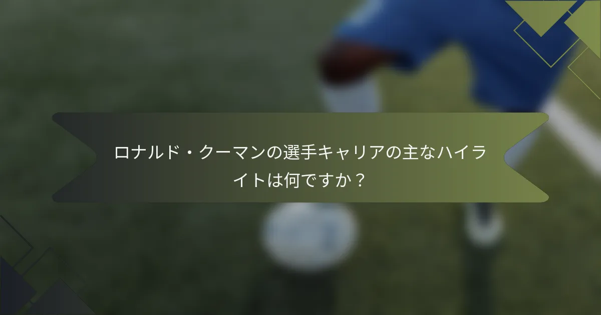 ロナルド・クーマンの選手キャリアの主なハイライトは何ですか?