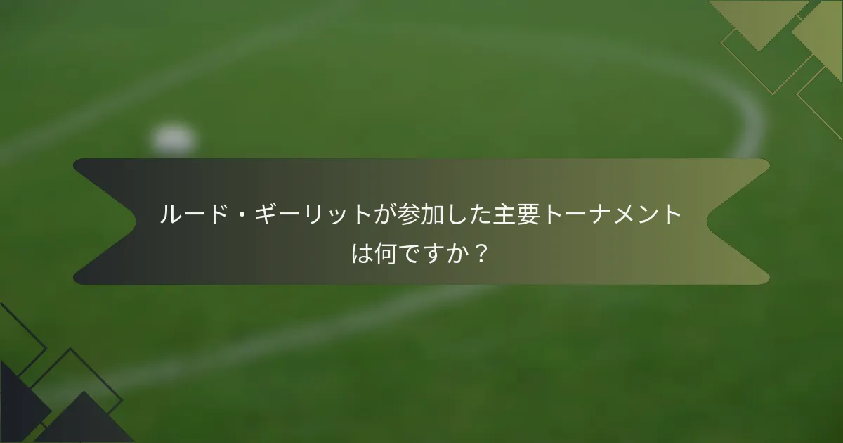 ルード・ギーリットが参加した主要トーナメントは何ですか？