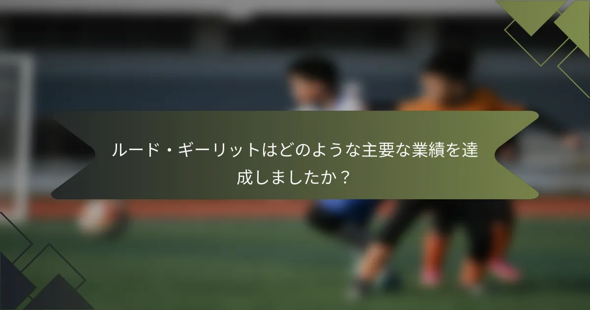 ルード・ギーリットはどのような主要な業績を達成しましたか？