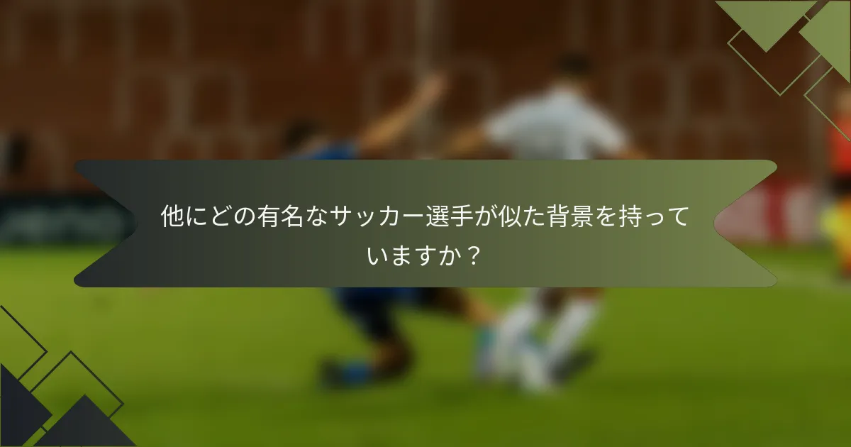 他にどの有名なサッカー選手が似た背景を持っていますか?
