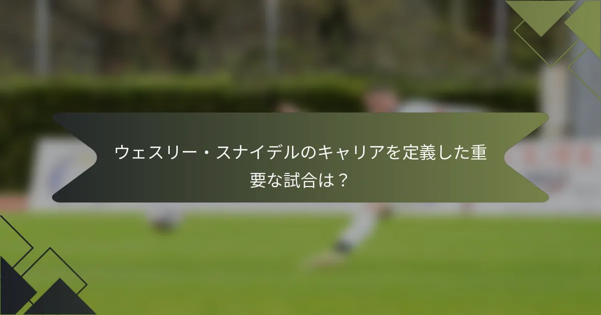 ウェスリー・スナイデルのキャリアを定義した重要な試合は？