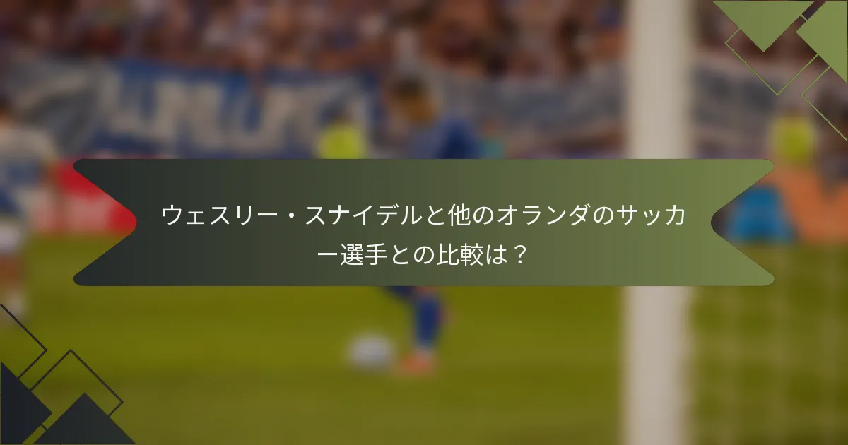 ウェスリー・スナイデルと他のオランダのサッカー選手との比較は?