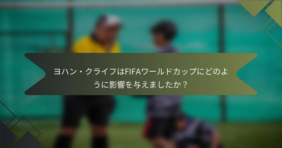 ヨハン・クライフはFIFAワールドカップにどのように影響を与えましたか？