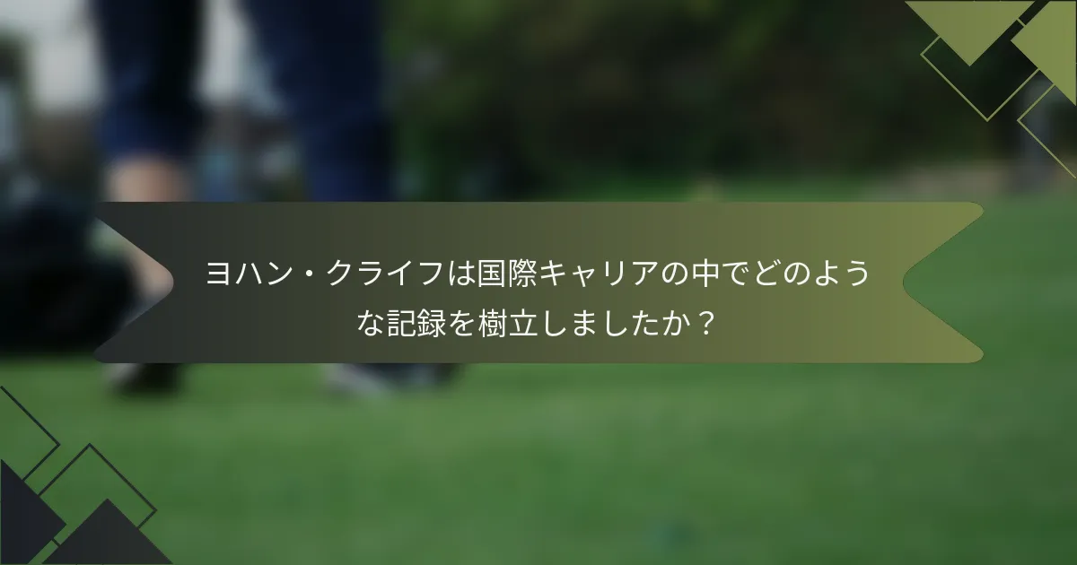 ヨハン・クライフは国際キャリアの中でどのような記録を樹立しましたか？
