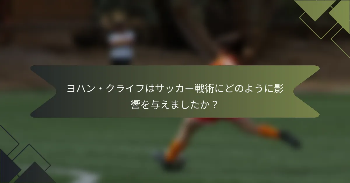 ヨハン・クライフはサッカー戦術にどのように影響を与えましたか？