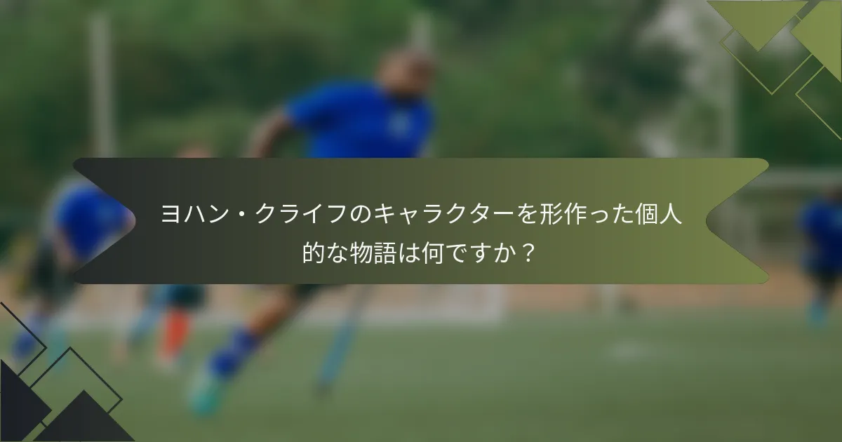 ヨハン・クライフのキャラクターを形作った個人的な物語は何ですか？