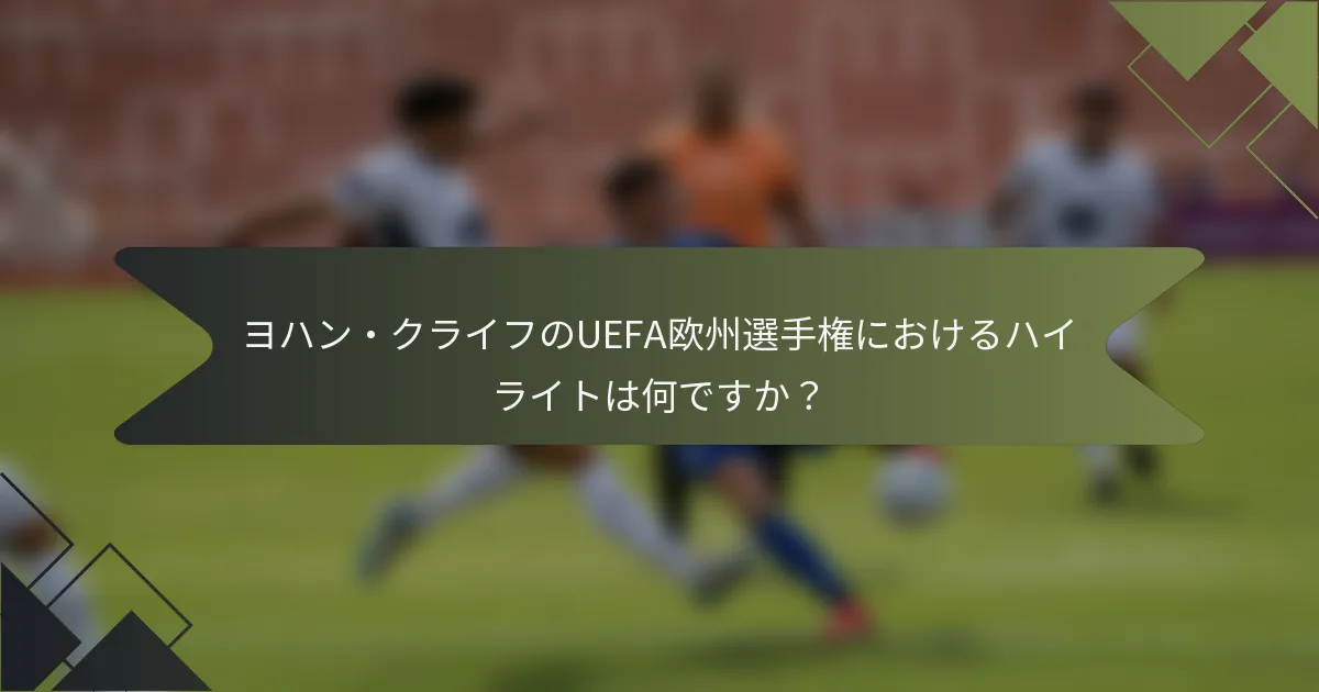 ヨハン・クライフのUEFA欧州選手権におけるハイライトは何ですか？